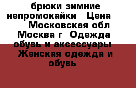 брюки зимние непромокайки › Цена ­ 800 - Московская обл., Москва г. Одежда, обувь и аксессуары » Женская одежда и обувь   
